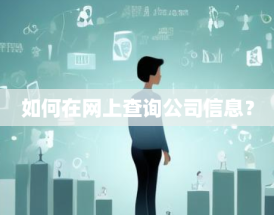 如何在网上查询公司信息？步骤与工具推荐
