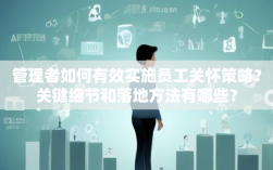 管理者如何有效实施员工关怀策略？关键细节和落地方法有哪些？