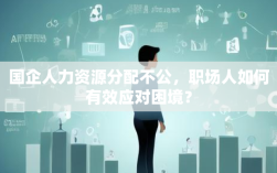 国企人力资源分配不公，职场人如何有效应对困境？