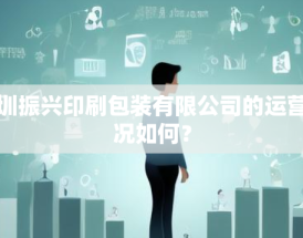 深圳振兴印刷包装有限公司的运营状况如何？
