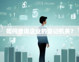 如何查询企业的登记机关？