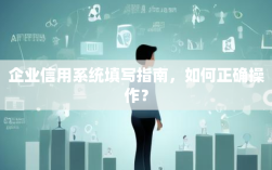 企业信用系统如何正确填写？操作指南与常见问题解答