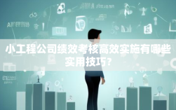 小工程公司绩效考核高效实施有哪些实用技巧？