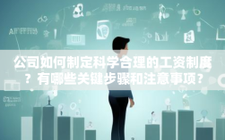公司如何制定科学合理的工资制度？有哪些关键步骤和注意事项？