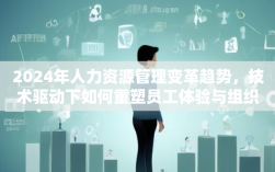 2024年人力资源管理变革趋势，技术驱动下如何重塑员工体验与组织效能？