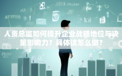 人资总监如何提升企业战略地位与决策影响力？具体该怎么做？
