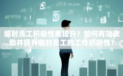 临时员工积极性难提升？如何有效激励并提升临时员工的工作积极性？