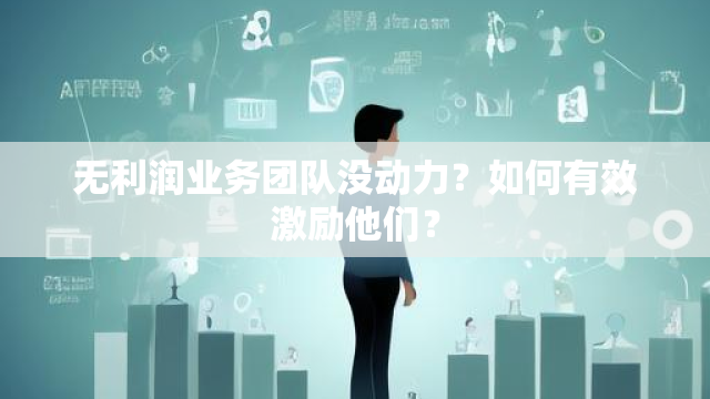 无利润业务团队没动力？如何有效激励他们？-图2